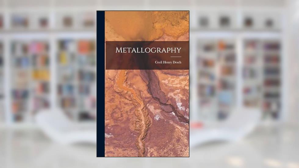 Metallography, written by Cecil Henry Desch