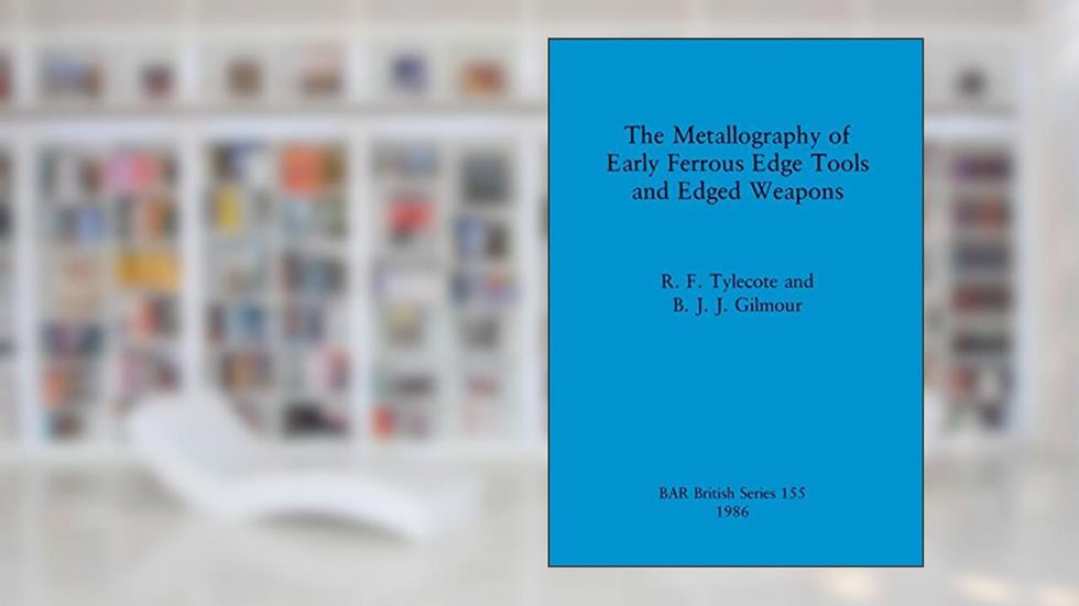 The Metallography of Early Ferrous Edge Tools and Edged Weapons (BAR British), written by Gilmour; B. J. J. Gilmour