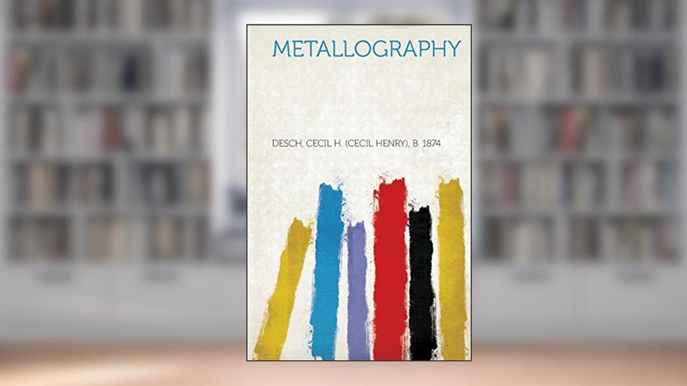 Metallography, written by Desch Cecil H 1874