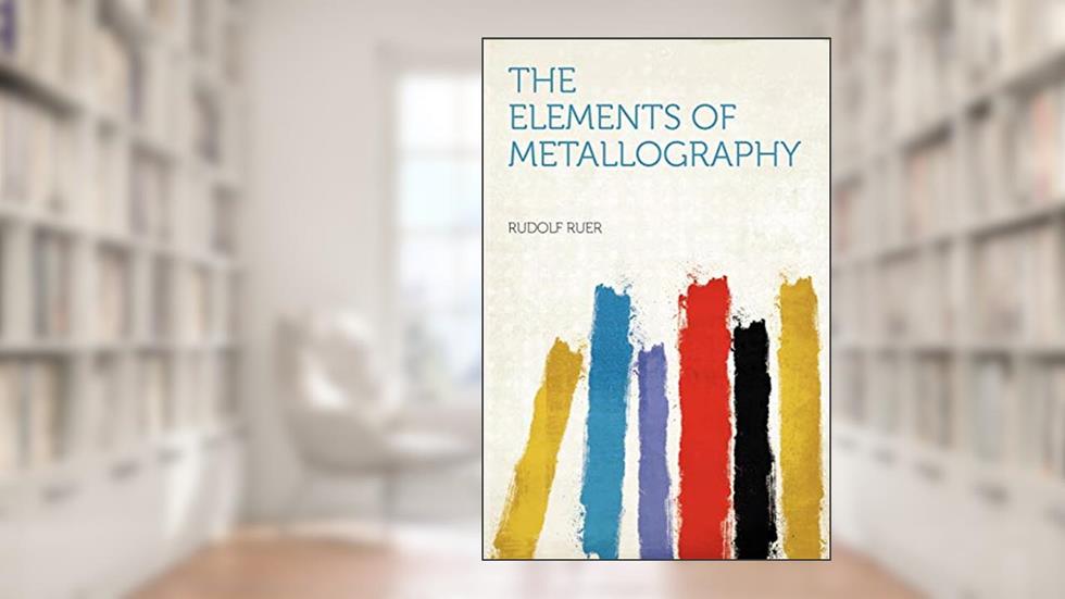 The Elements of Metallography, written by Rudolf Ruer