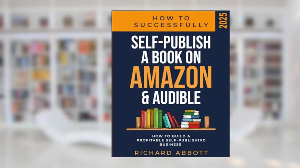 How To Successfully Self-Publish A Book On Amazon & Audible: How To Build A Profitable Self-Publishing Business, written by Richard Abbott