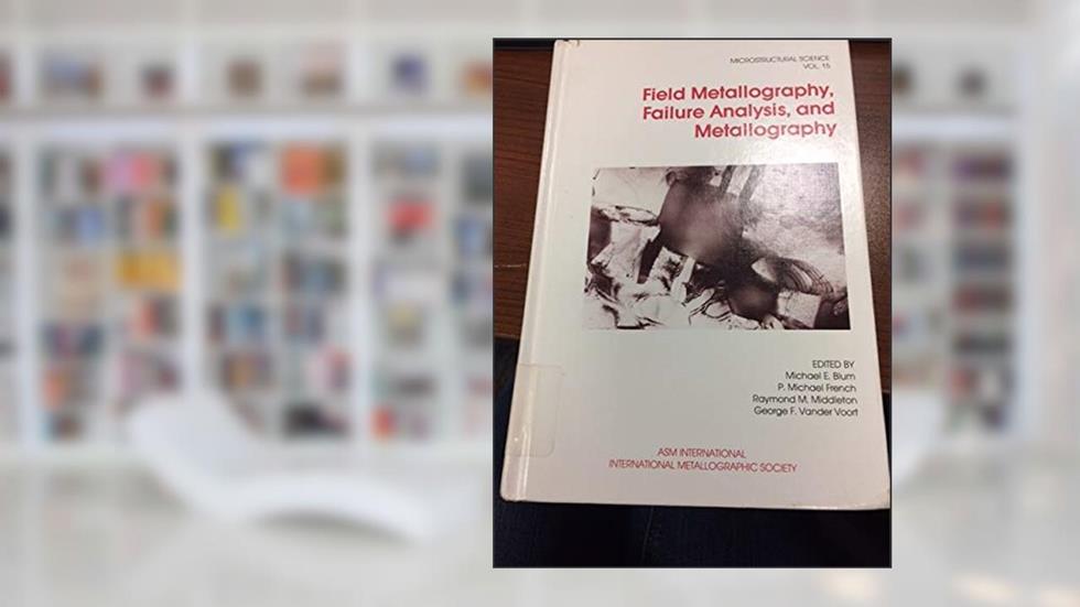 Field Metallography Failure Analysis and Metallography (MICROSTRUCTURAL SCIENCE), written by M. E. Blum; P. M. French; R. M. Middleton