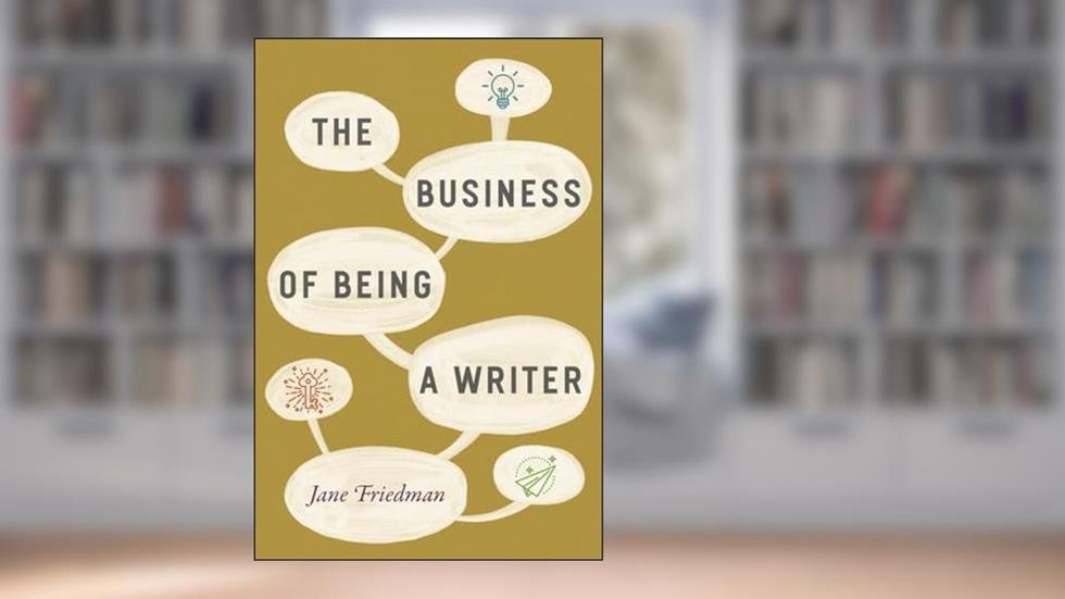 The Business of Being a Writer (Chicago Guides to Writing, Editing, and Publishing), written by Jane Friedman