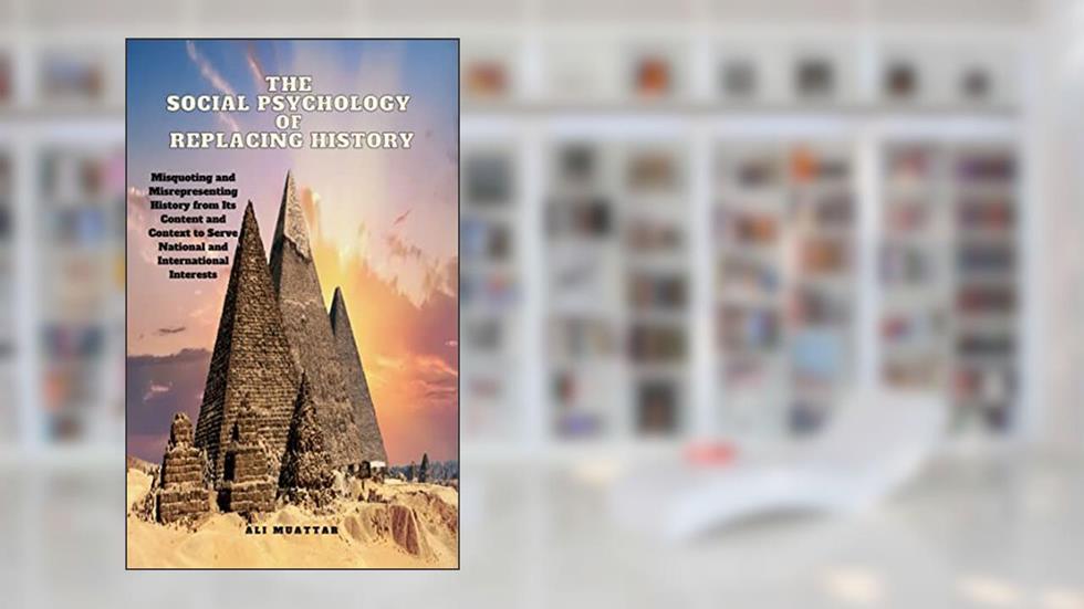 The Social Psychology of Replacing History: Misquoting and Misrepresenting History from Its Content and Context to Serve National and International Interests (Politics Book 19), written by Ali Muattar