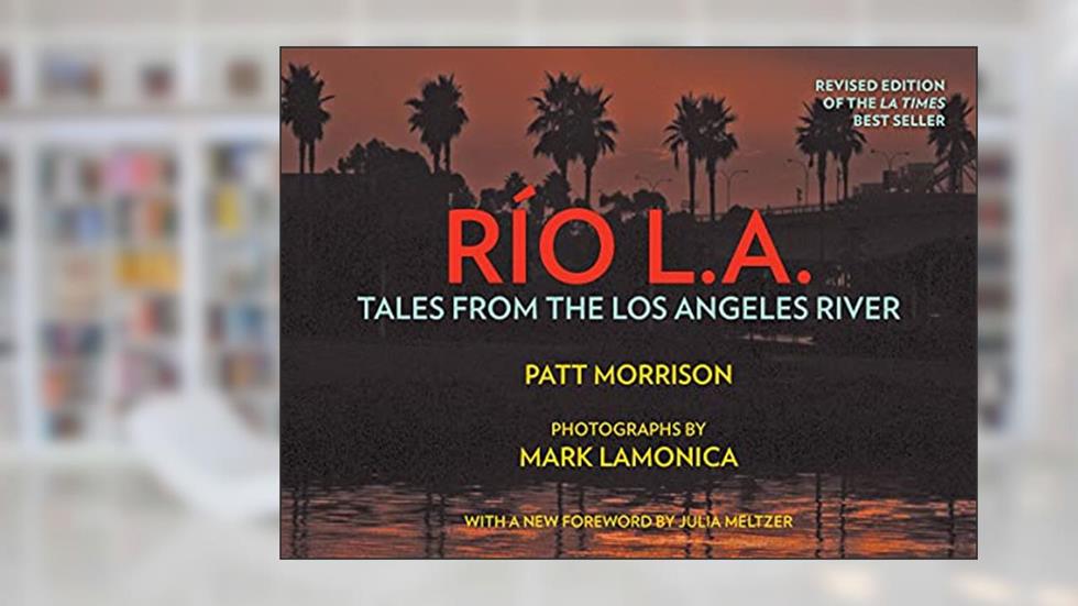 RIO LA: Tales from the Los Angeles River, written by Patt Morrison