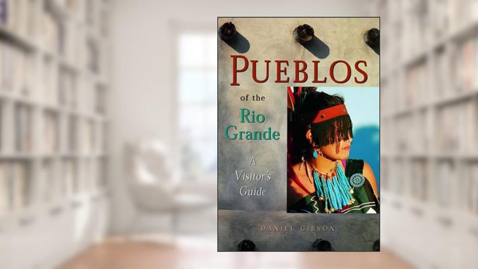 Pueblos of the Rio Grande: A Visitor's Guide, written by DANIEL GIBSON