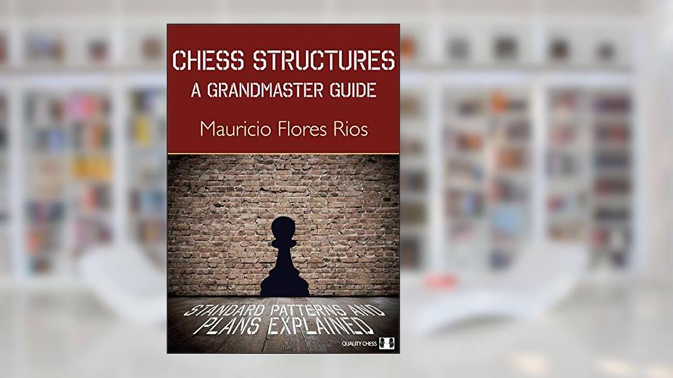 Chess Structures: A Grandmaster Guide, written by Mauricio Flores Rios
