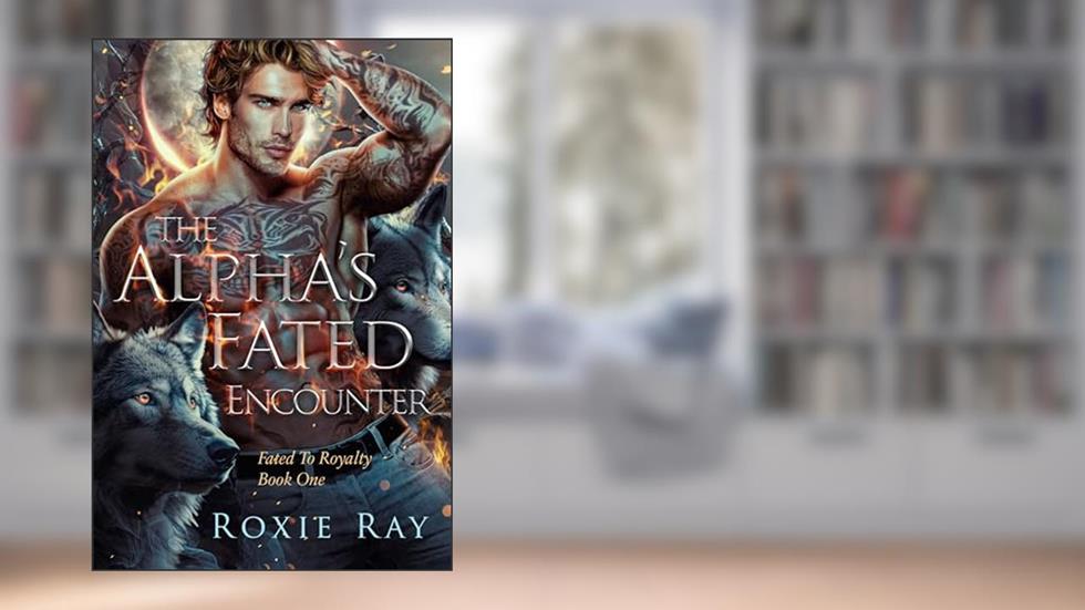 The Alpha's Fated Encounter (Fated To Royalty Book 1), written by Roxie Ray