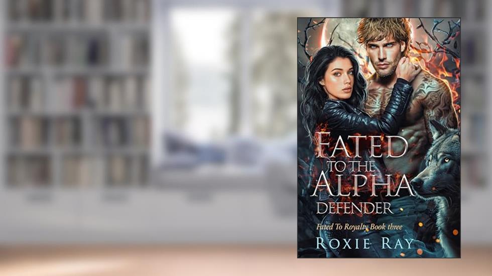 Fated To The Alpha Defender (Fated To Royalty Book 3), written by Roxie Ray