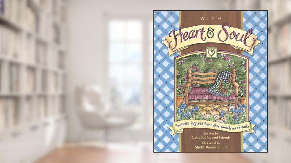 With Heart and Soul: Favorite Recipes from Our Friends and Family, written by Roxie Kelley; ROXIE KELLEY AND FRIENDS