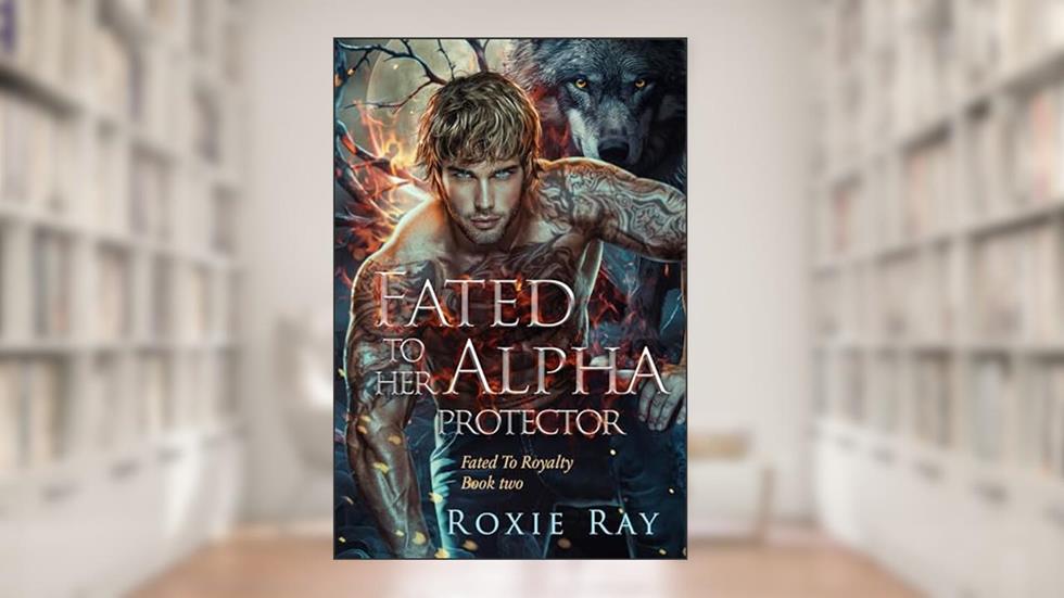 Fated To Her Alpha Protector (Fated To Royalty Book 2), written by Roxie Ray