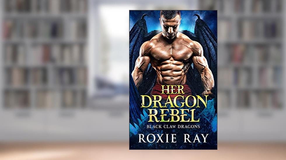 Her Dragon Rebel (Black Claw Dragons Book 6), written by Roxie Ray