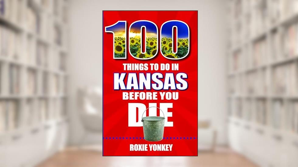 100 Things to Do in Kansas Before You Die, written by Roxie Yonkey