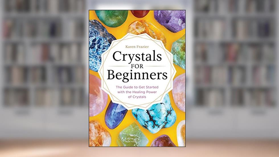 Crystals for Beginners: The Guide to Get Started with the Healing Power of Crystals, written by Karen Frazier