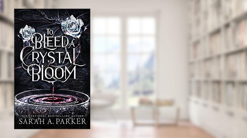 To Bleed a Crystal Bloom, written by Sarah A. Parker