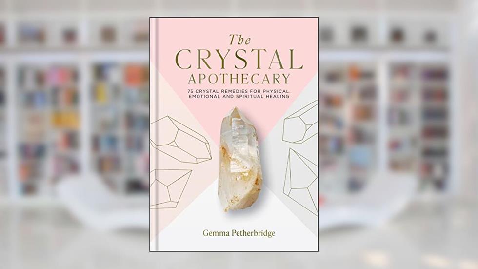 The Crystal Apothecary: 75 Crystal Remedies For Physical, Emotional and Spiritual Healing, written by Gemma Petherbridge