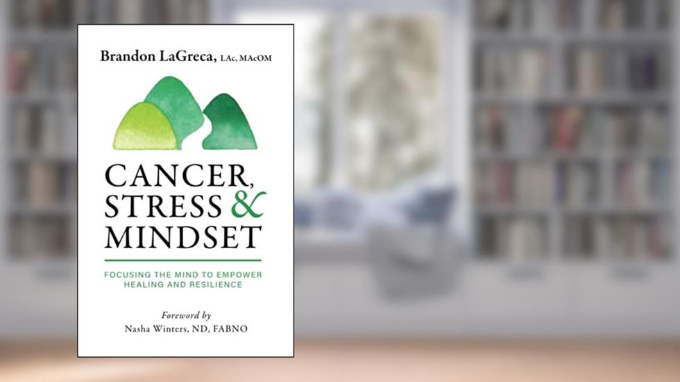Cancer, Stress & Mindset: Focusing the Mind to Empower Healing and Resilience, written by Brandon LaGreca