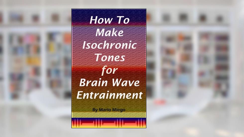 How To Make Isochronic Tones for Brain Wave Entrainment, written by Mario Miego
