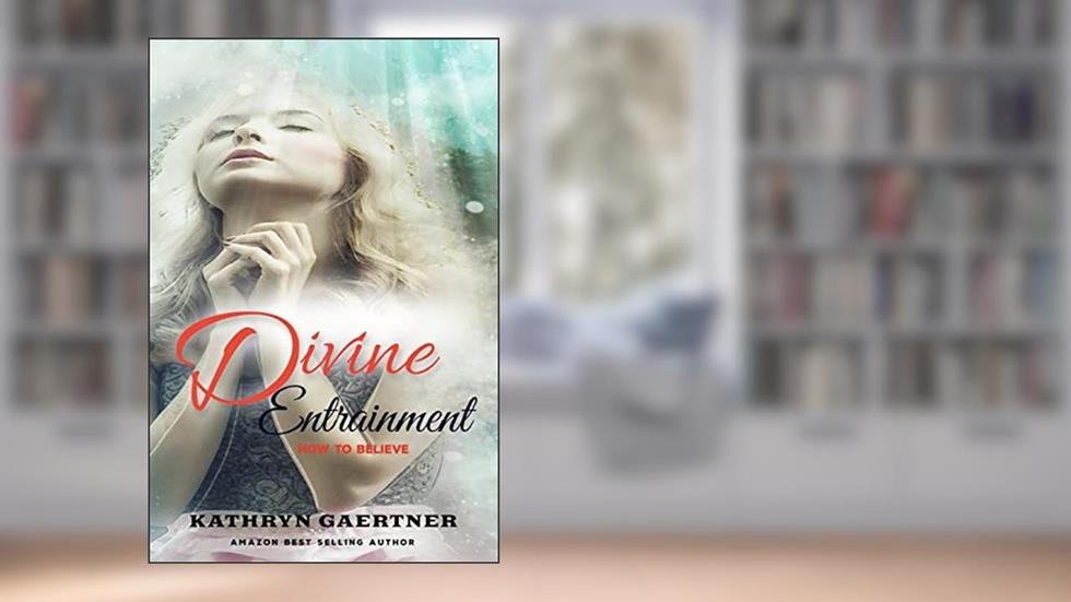 Divine Entrainment: HOW to Believe, written by Kathryn Gaertner