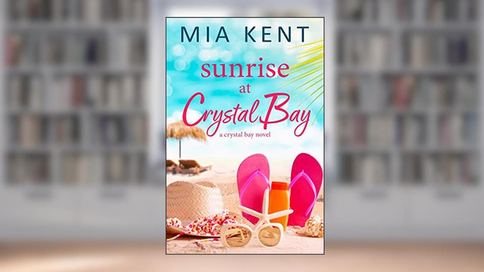Sunrise at Crystal Bay (Crystal Bay Novel Book 1), written by Mia Kent