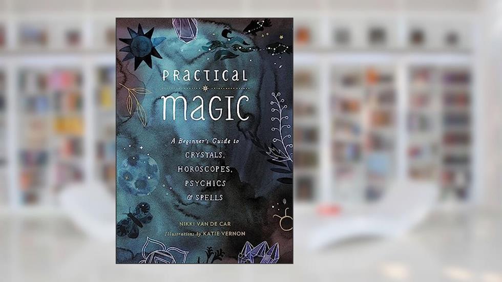 Practical Magic: A Beginner's Guide to Crystals, Horoscopes, Psychics, and Spells, written by Nikki Van De Car