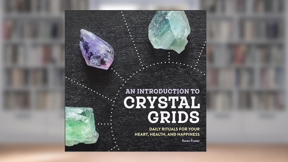 An Introduction to Crystal Grids: Daily Rituals for Your Heart, Health, and Happiness, written by Karen Frazier