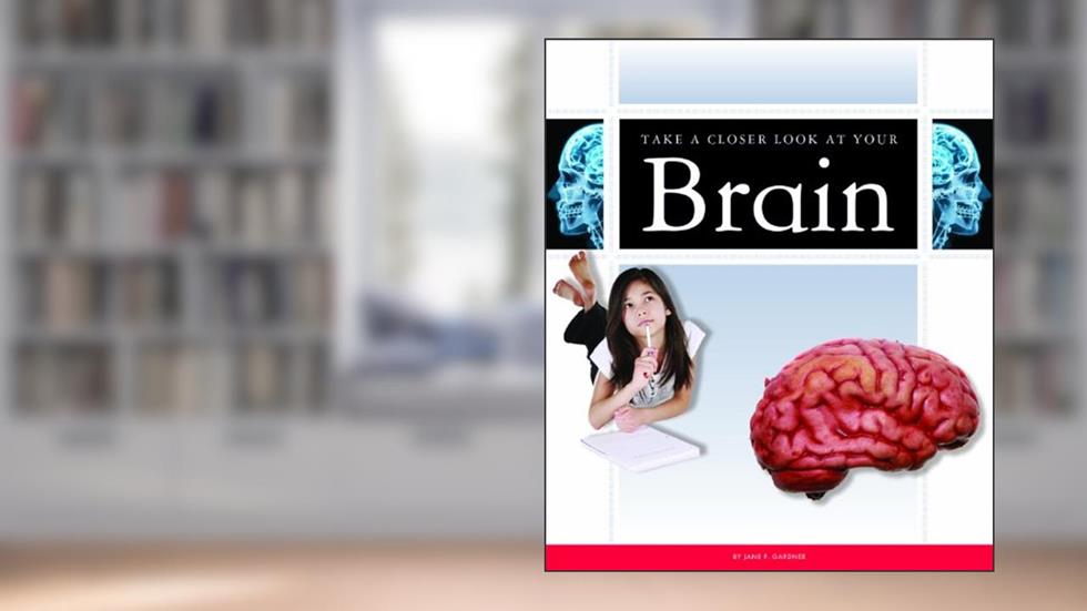 Take a Closer Look at Your Brain, written by Jane P. Gardner