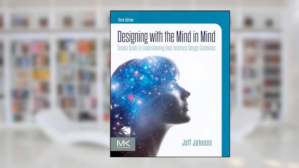 Designing with the Mind in Mind: Simple Guide to Understanding User Interface Design Guidelines, written by Jeff Johnson PhD