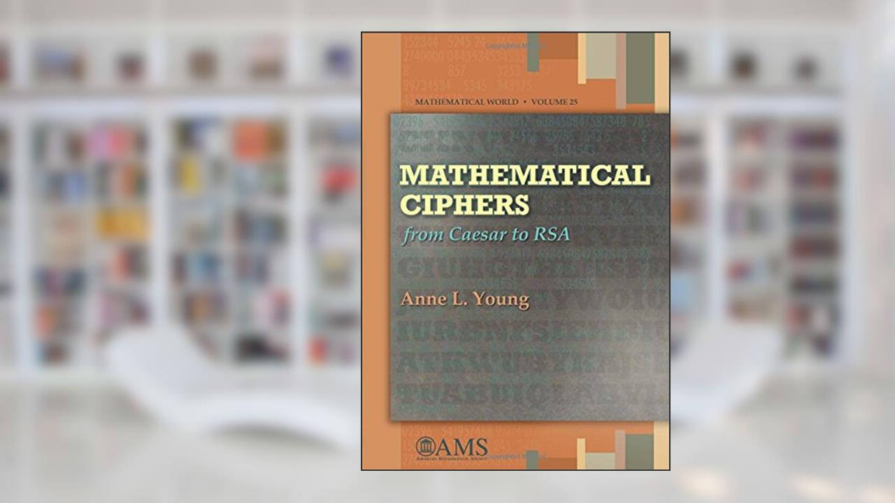 Mathematical Ciphers: From Caesar to RSA (Mathematical World, 25), written by Anne L. Young