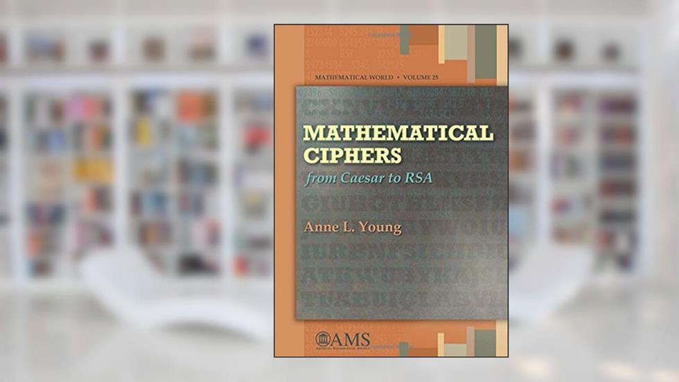 Mathematical Ciphers: From Caesar to RSA (Mathematical World, 25), written by Anne L. Young