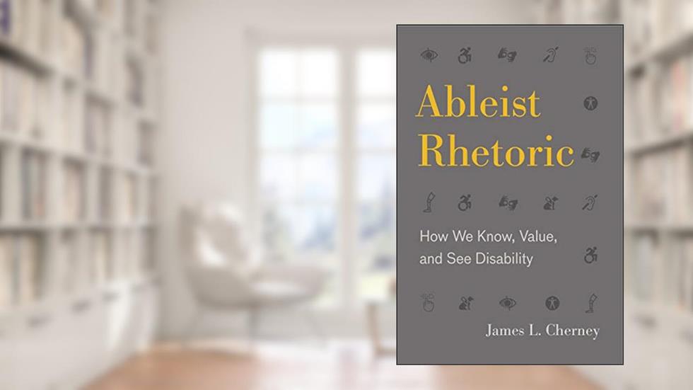 Ableist Rhetoric: How We Know, Value, and See Disability (RSA Series in Transdisciplinary Rhetoric), written by James L. Cherney