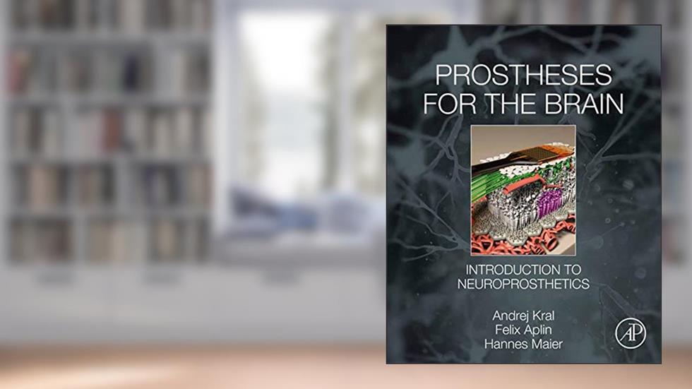 Prostheses for the Brain: Introduction to Neuroprosthetics, written by Kral PhD, MD, Andrej; Felix Aplin; Hannes Maier