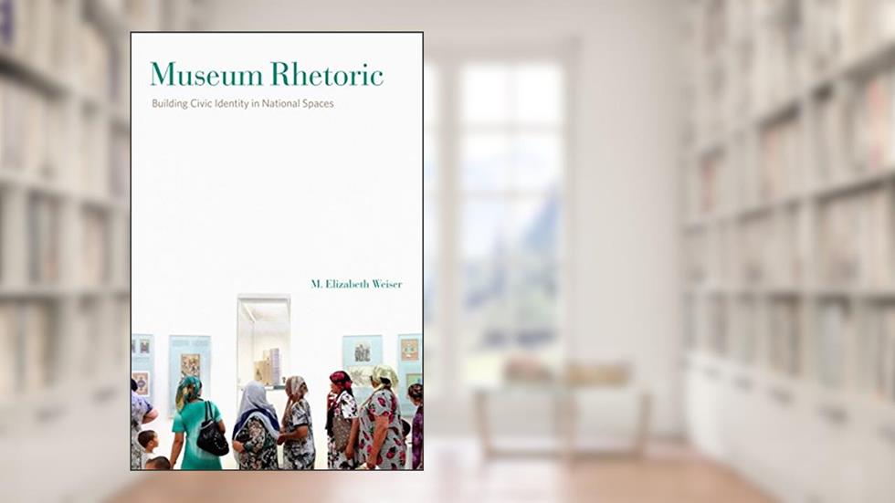 Museum Rhetoric: Building Civic Identity in National Spaces (RSA Series in Transdisciplinary Rhetoric), written by M. Elizabeth Weiser