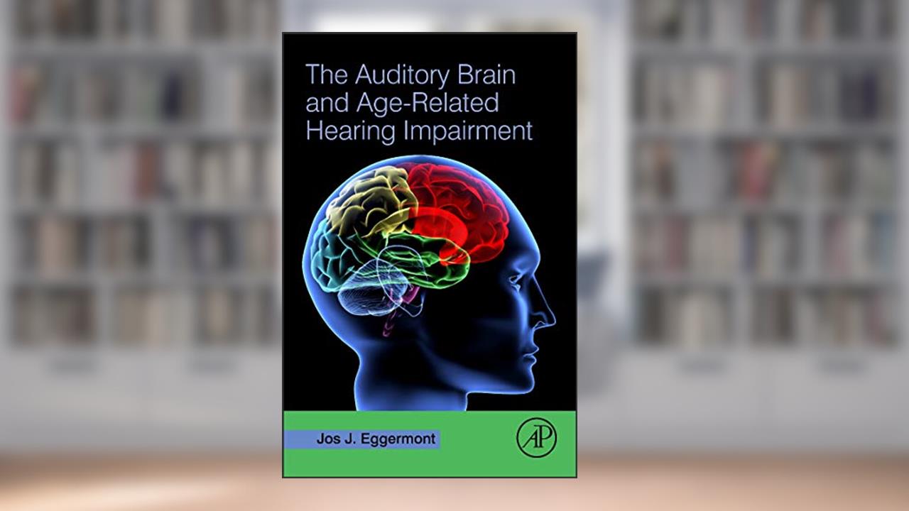 The Auditory Brain and Age-Related Hearing Impairment, written by Jos J. Eggermont PhD