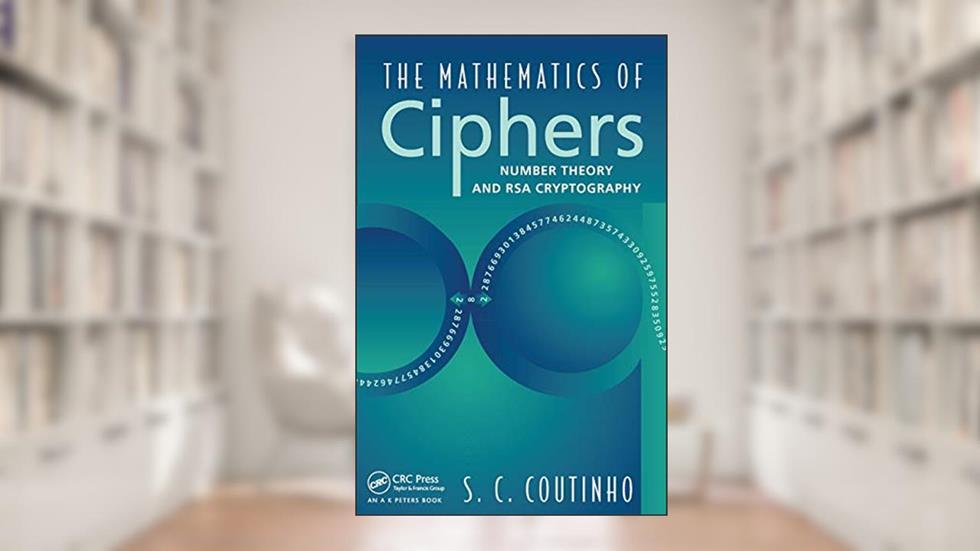 The Mathematics of Ciphers: Number Theory and RSA Cryptography, written by S.C. Coutinho