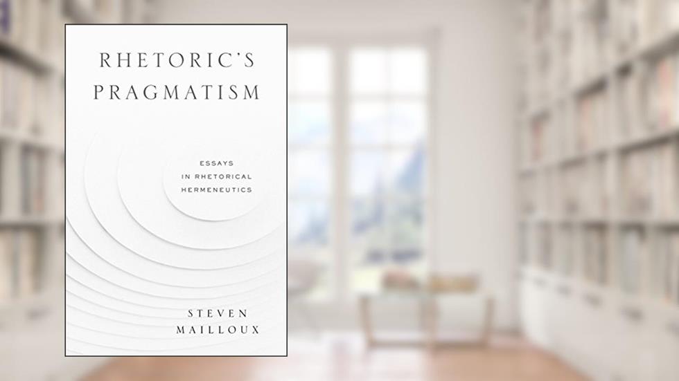 Rhetoric's Pragmatism: Essays in Rhetorical Hermeneutics (RSA Series in Transdisciplinary Rhetoric), written by Steven Mailloux