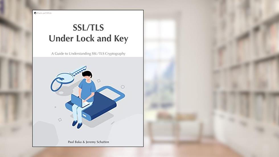 SSL/TLS Under Lock and Key: A Guide to Understanding SSL/TLS Cryptography, written by Paul Baka; Jeremy Schatten