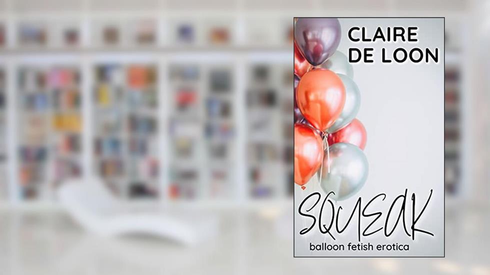 Squeak: Balloon Fetish Erotica (Bunch of Balloons Book 2), written by Claire De Loon