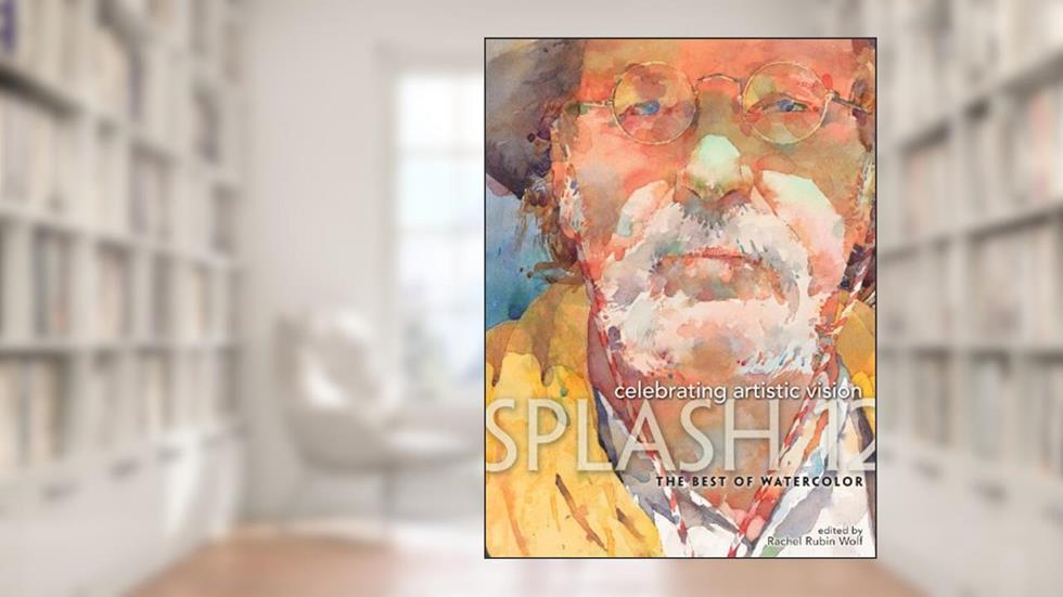 Splash 12: Celebrating Artistic Vision (Splash: The Best of Watercolor), written by Rachel Rubin Wolf