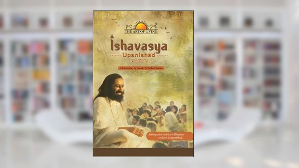 Ishavasya Upanishad: A Commentary by Gurudev Sri Sri Ravi Shankar, written by Sri Sri Ravi Shankar