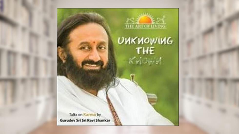 Unknowing the Known: Talks on Karma, written by Gurudev Sri Sri Ravi Shankar