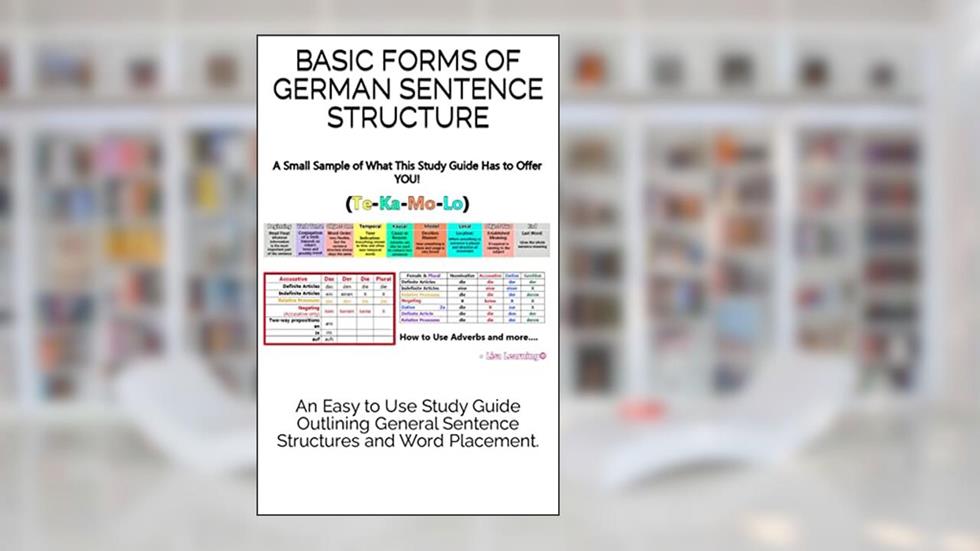 An Easy to Use Study Guide Outlining General Sentence Structures and Word Placement.: Basic forms of German Sentence Structure, written by Kaylene Lieneman