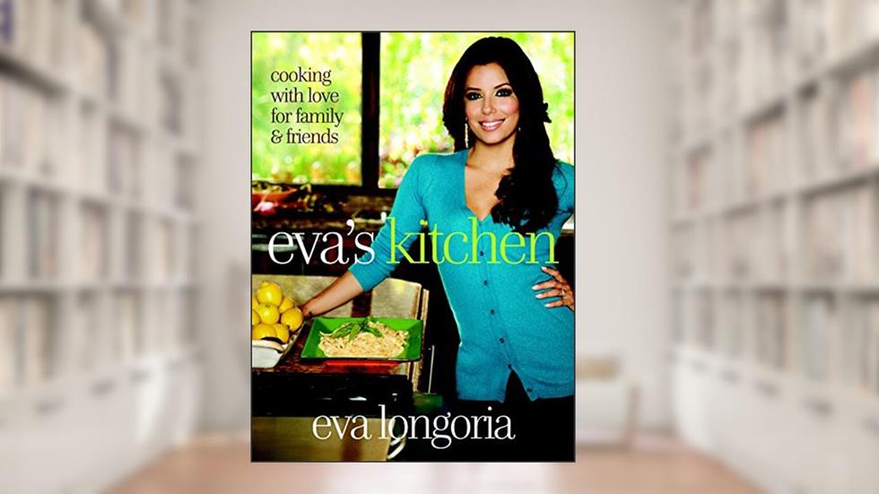 Eva's Kitchen: Cooking with Love for Family and Friends, written by Eva Longoria