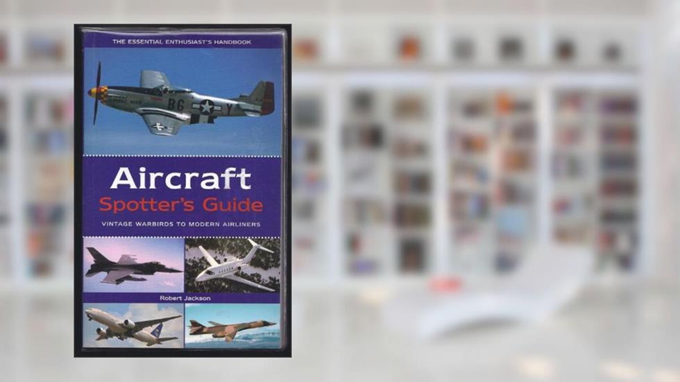 Aircraft Spotter's Guide: Vintage Warbirds to Modern Airliners, written by Robert Jackson