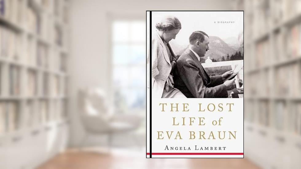 The Lost Life of Eva Braun: A Biography, written by Angela Lambert