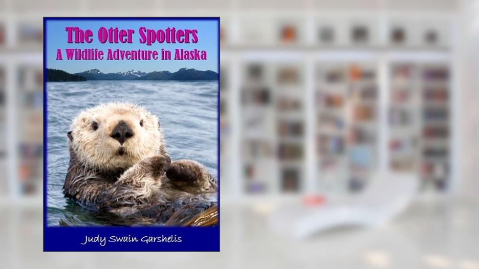 The Otter Spotters: A Wildlife Adventure in Alaska, written by Judy Swain Garshelis