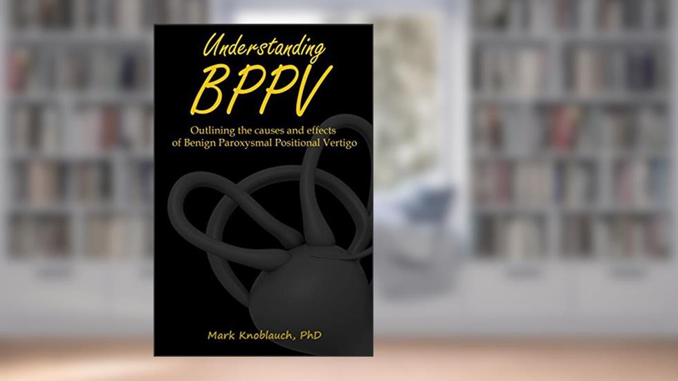 Understanding BPPV: Outlining the causes and effects of Benign Paroxysmal Positional Vertigo, written by Mark Knoblauch PhD