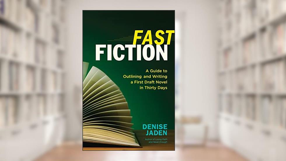 Fast Fiction: A Guide to Outlining and Writing a First-Draft Novel in Thirty Days, written by Denise Jaden