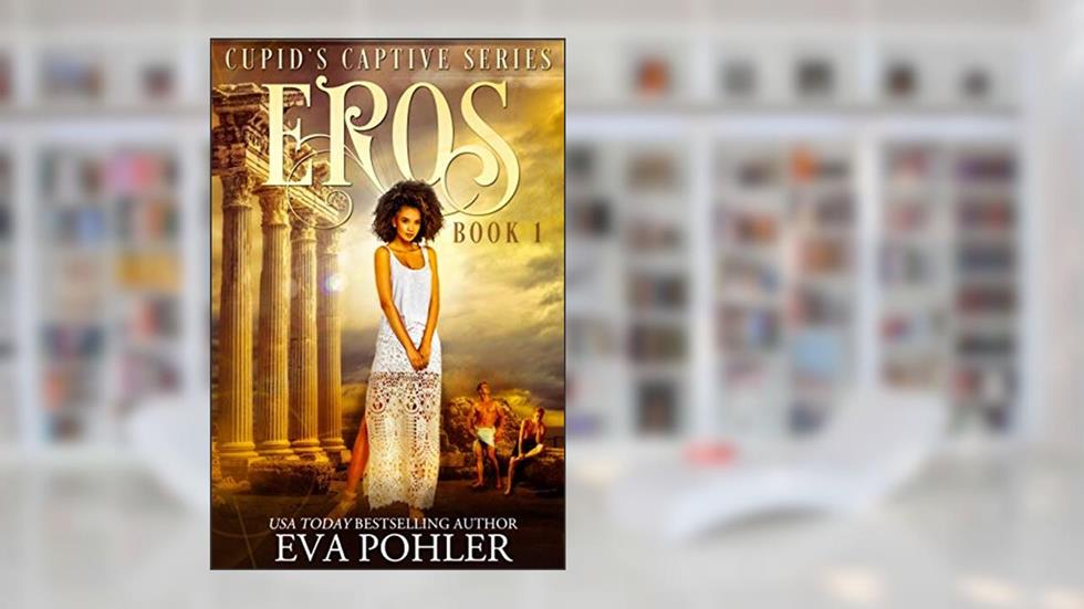 Eros: A Captive Romance (Cupid's Captive Series Book 1), written by Eva Pohler