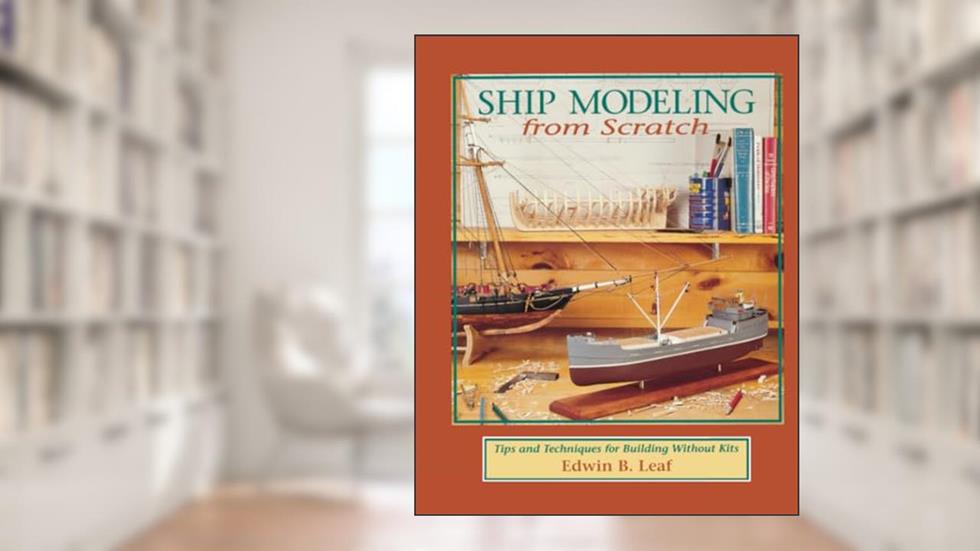 Ship Modeling from Scratch: Tips and Techniques for Building Without Kits, written by Edwin LEAF